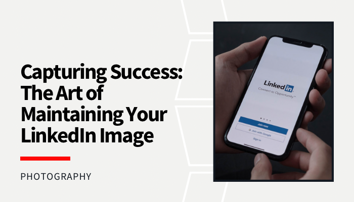 Capturing Success: The Art of Maintaining Your LinkedIn Image