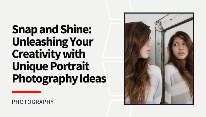Snap and Shine: Unleashing Your Creativity with Unique Portrait Photography Ideas