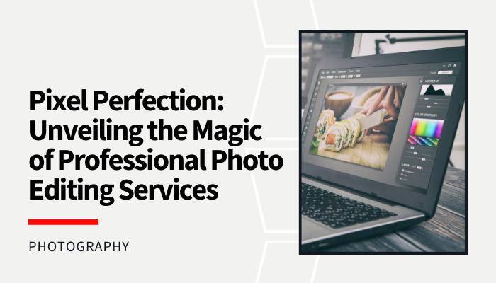 Pixel Perfection: Unveiling the Magic of Professional Photo Editing Services