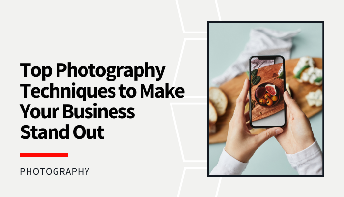 Top Photography Techniques to Make Your Business Stand Out