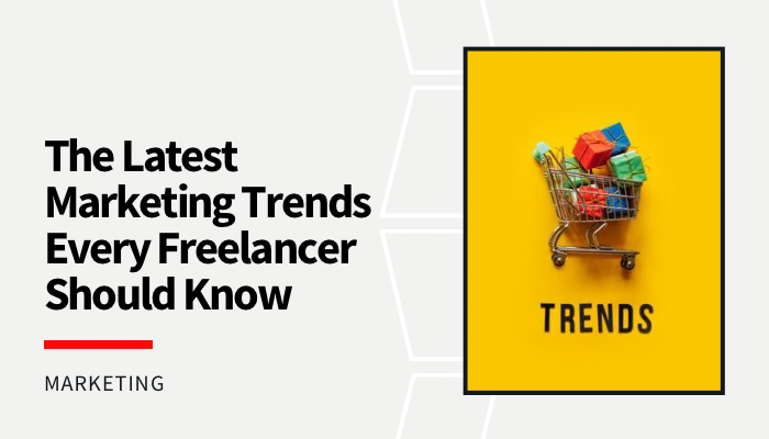 The Latest Marketing Trends Every Freelancer Should Know