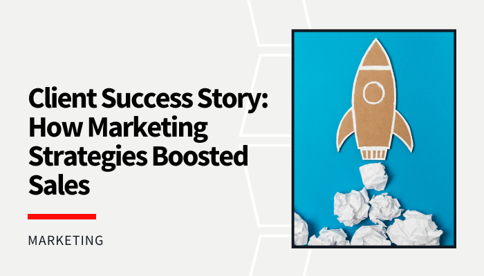 Client Success Story: How Marketing Strategies Boosted Sales
