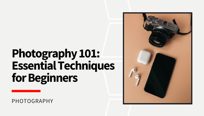 Photography 101: Essential Techniques for Beginners