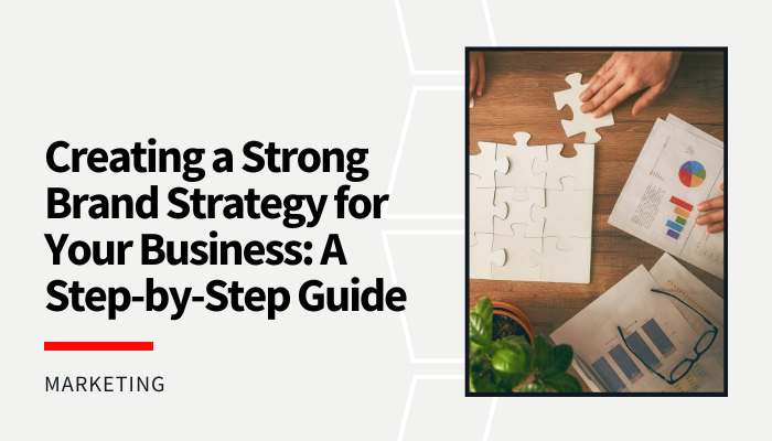 Creating a Strong Brand Strategy for Your Business: A Step-by-Step Guide
